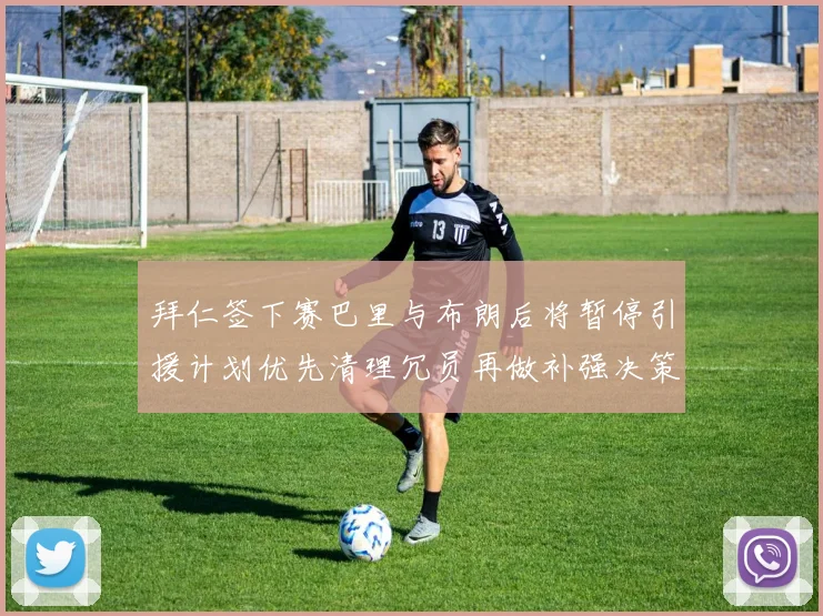 拜仁签下赛巴里与布朗后将暂停引援计划优先清理冗员再做补强决策