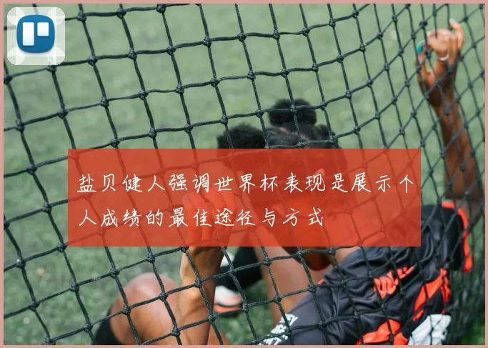 盐贝健人强调世界杯表现是展示个人成绩的最佳途径与方式