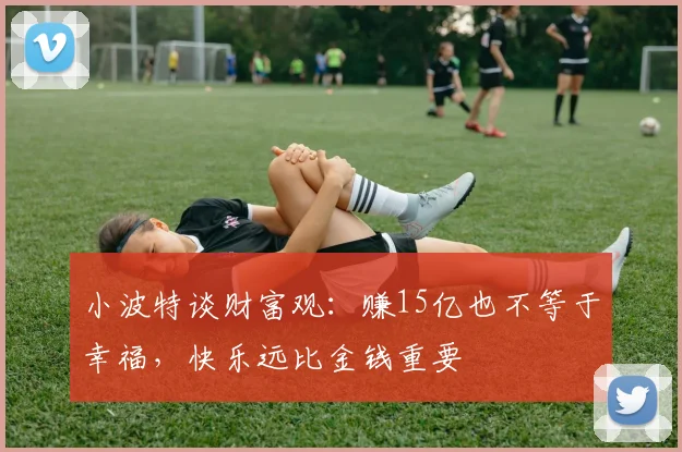 小波特谈财富观：赚15亿也不等于幸福，快乐远比金钱重要