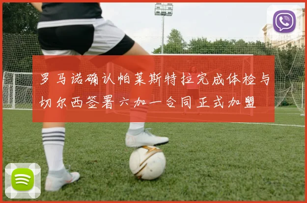 罗马诺确认帕莱斯特拉完成体检与切尔西签署六加一合同正式加盟