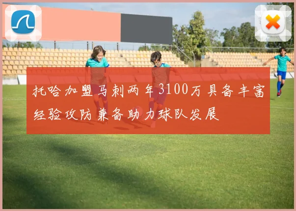 托哈加盟马刺两年3100万具备丰富经验攻防兼备助力球队发展